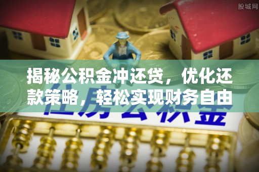 沁水揭秘公积金冲还贷，优化还款策略，轻松实现财务自由