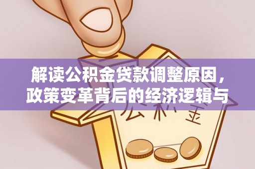沁水解读公积金贷款调整原因，政策变革背后的经济逻辑与民生影响